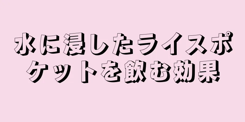 水に浸したライスポケットを飲む効果