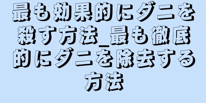 最も効果的にダニを殺す方法_最も徹底的にダニを除去する方法