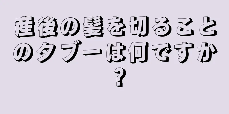 産後の髪を切ることのタブーは何ですか？