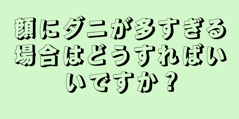 顔にダニが多すぎる場合はどうすればいいですか？