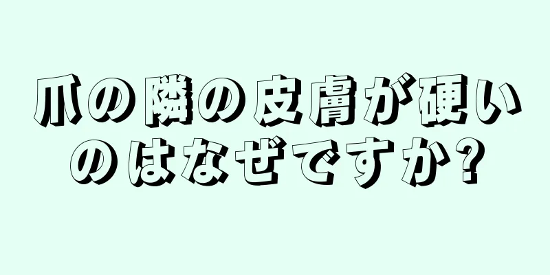 爪の隣の皮膚が硬いのはなぜですか?