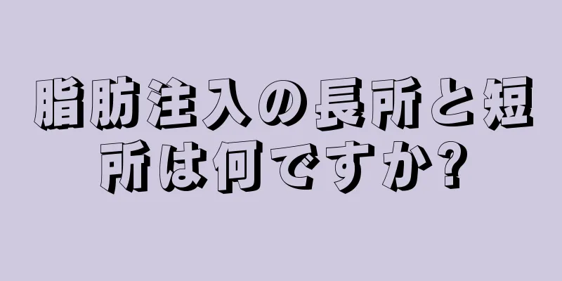 脂肪注入の長所と短所は何ですか?