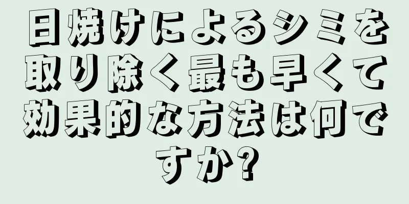 日焼けによるシミを取り除く最も早くて効果的な方法は何ですか?