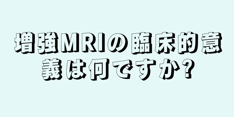 増強MRIの臨床的意義は何ですか?