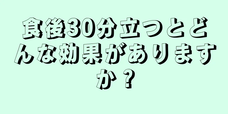 食後30分立つとどんな効果がありますか？