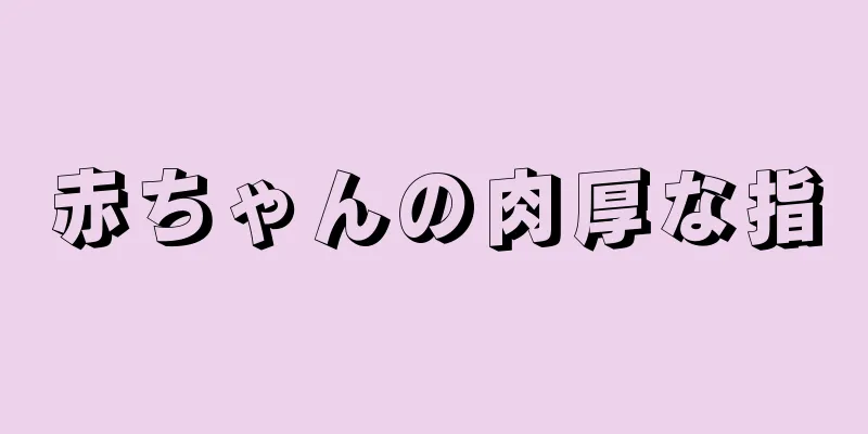 赤ちゃんの肉厚な指