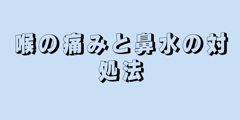 喉の痛みと鼻水の対処法