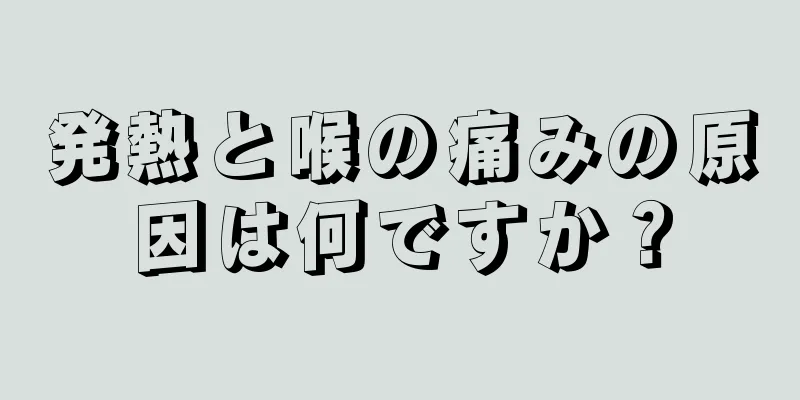 発熱と喉の痛みの原因は何ですか？