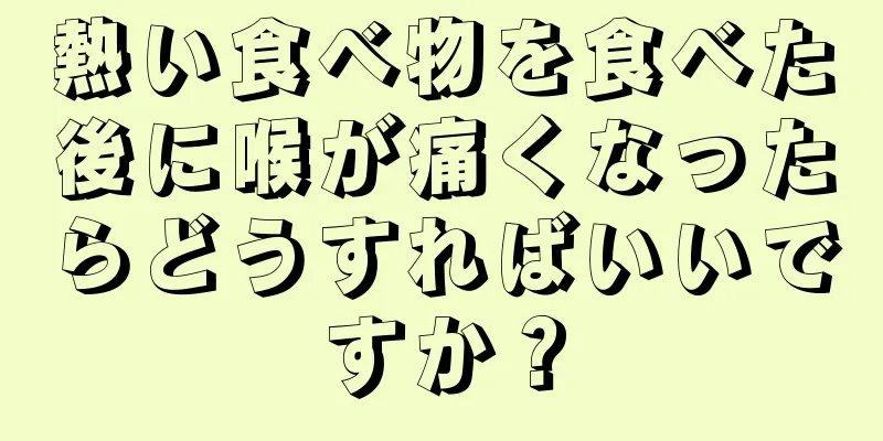 熱い食べ物を食べた後に喉が痛くなったらどうすればいいですか？