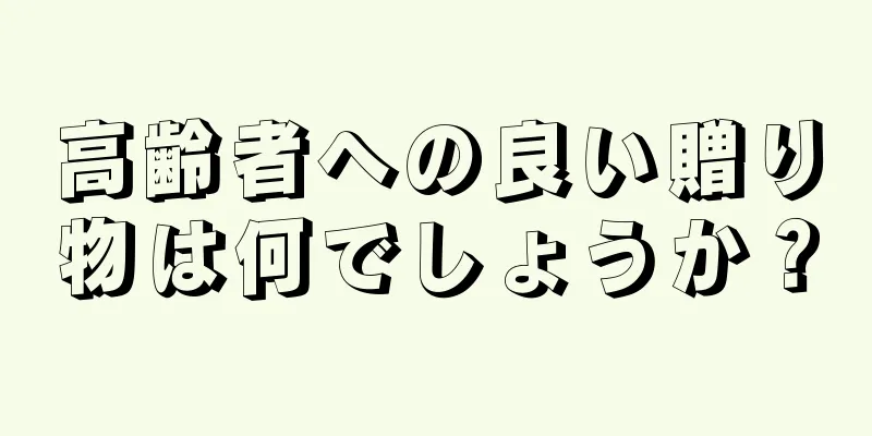 高齢者への良い贈り物は何でしょうか？