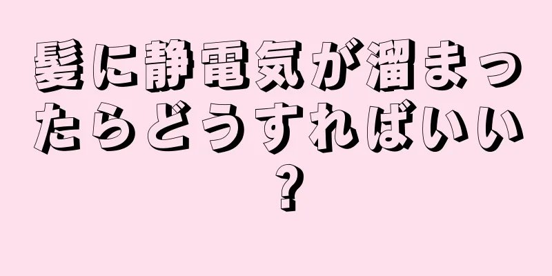 髪に静電気が溜まったらどうすればいい？