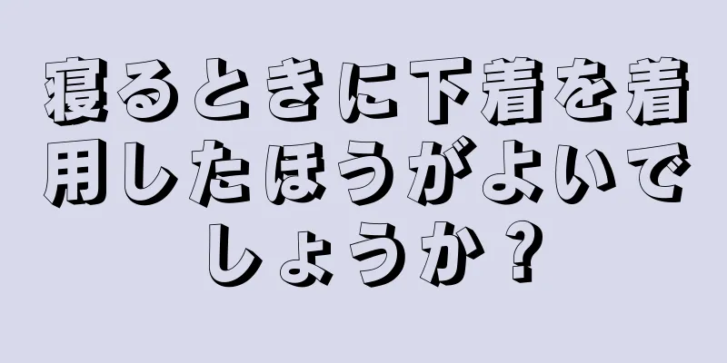 寝るときに下着を着用したほうがよいでしょうか？