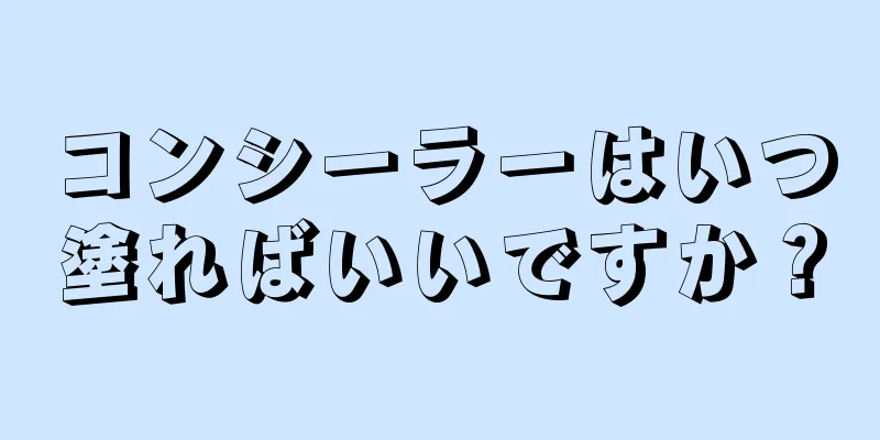 コンシーラーはいつ塗ればいいですか？