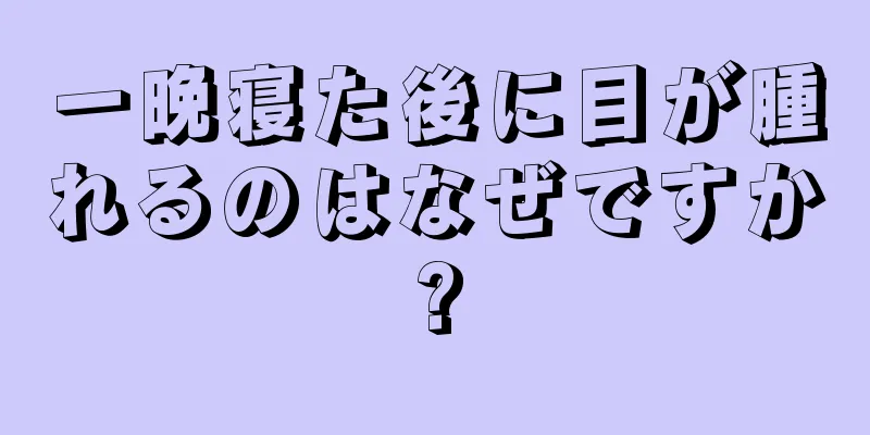 一晩寝た後に目が腫れるのはなぜですか?