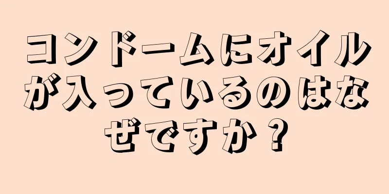 コンドームにオイルが入っているのはなぜですか？