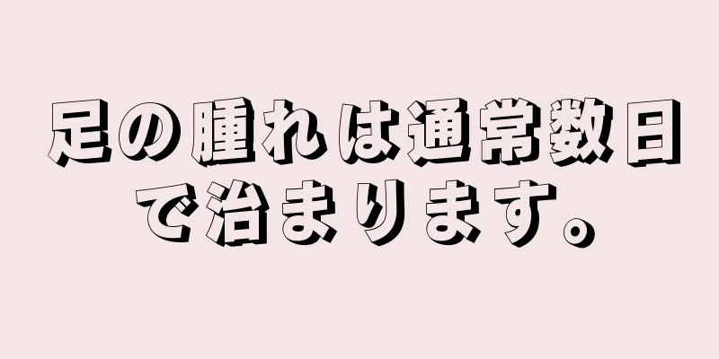 足の腫れは通常数日で治まります。