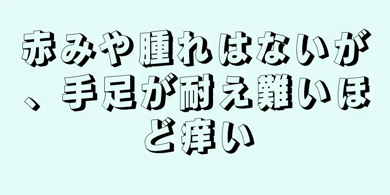 赤みや腫れはないが、手足が耐え難いほど痒い