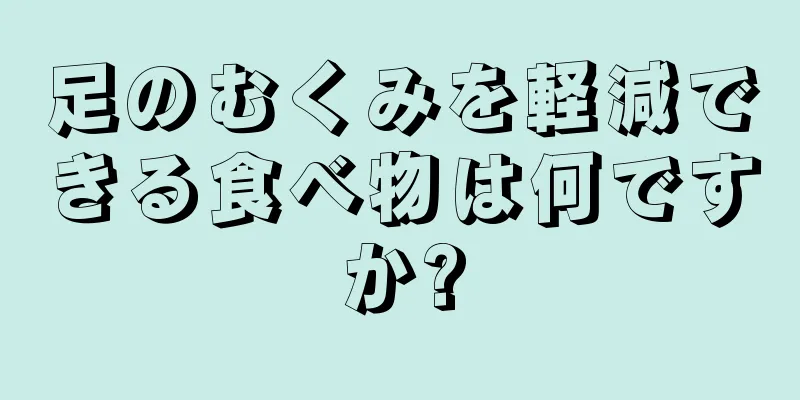 足のむくみを軽減できる食べ物は何ですか?