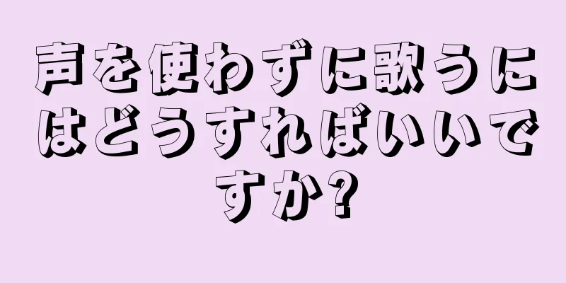 声を使わずに歌うにはどうすればいいですか?