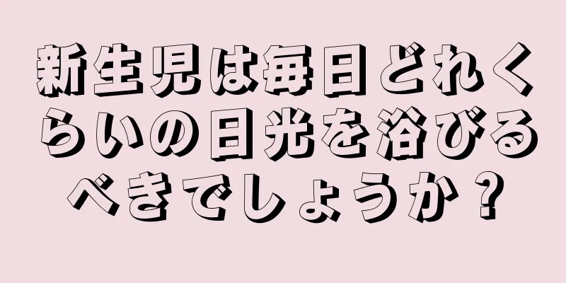 新生児は毎日どれくらいの日光を浴びるべきでしょうか？