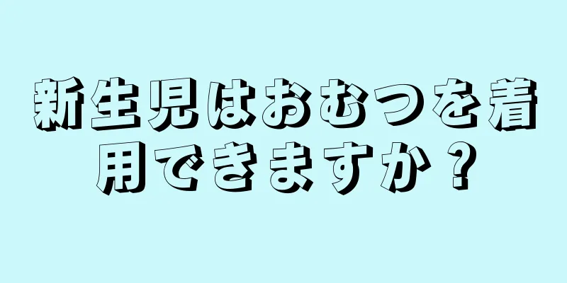 新生児はおむつを着用できますか？