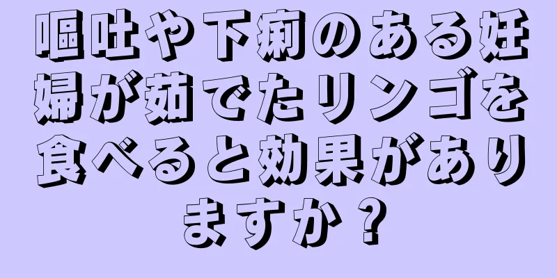 嘔吐や下痢のある妊婦が茹でたリンゴを食べると効果がありますか？