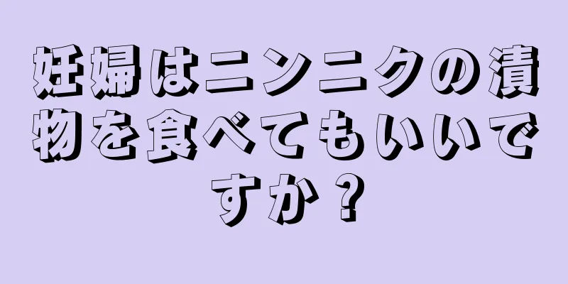 妊婦はニンニクの漬物を食べてもいいですか？