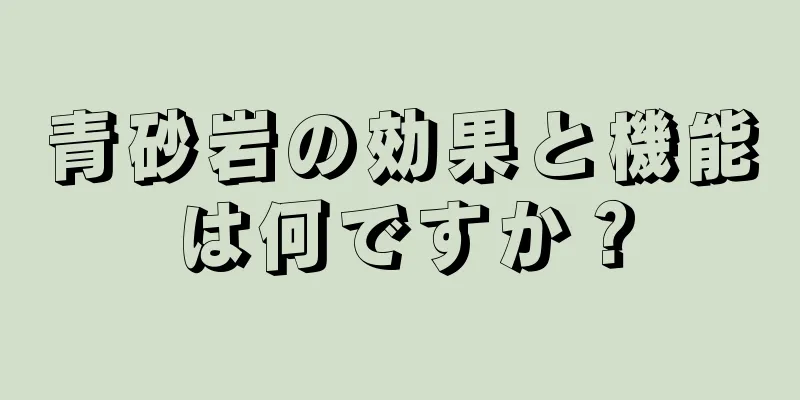 青砂岩の効果と機能は何ですか？