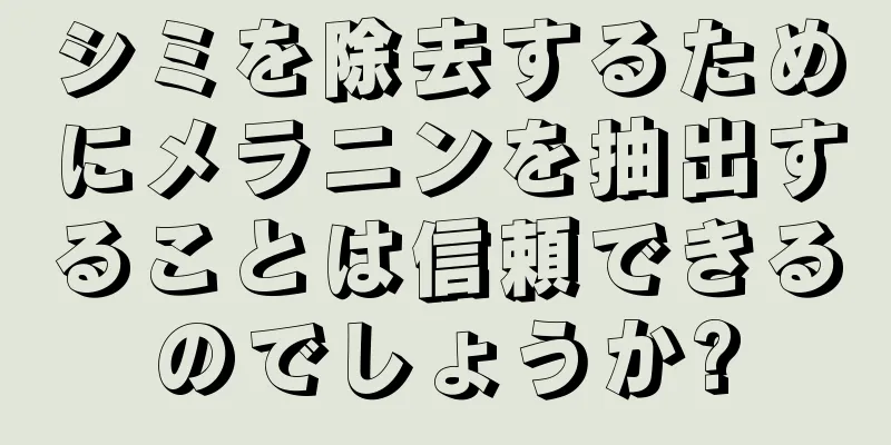 シミを除去するためにメラニンを抽出することは信頼できるのでしょうか?