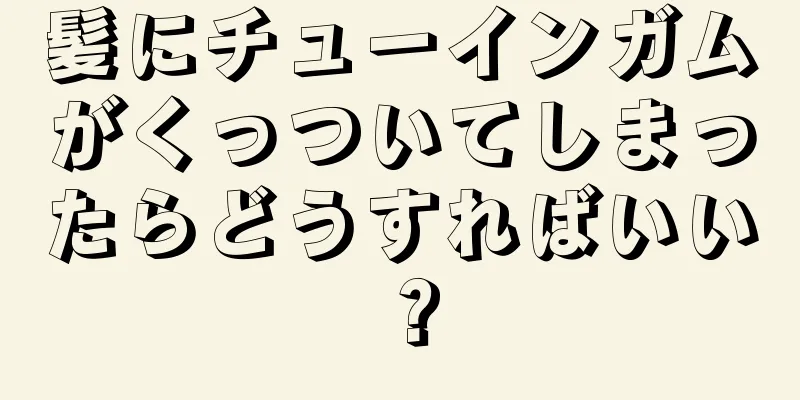 髪にチューインガムがくっついてしまったらどうすればいい？