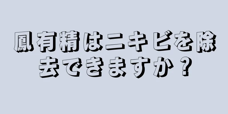 鳳有精はニキビを除去できますか？