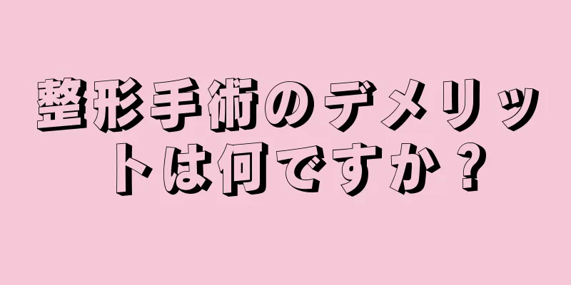 整形手術のデメリットは何ですか？