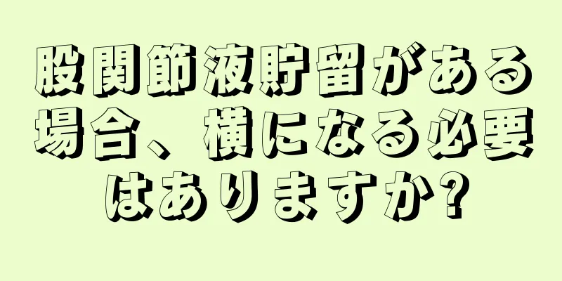 股関節液貯留がある場合、横になる必要はありますか?