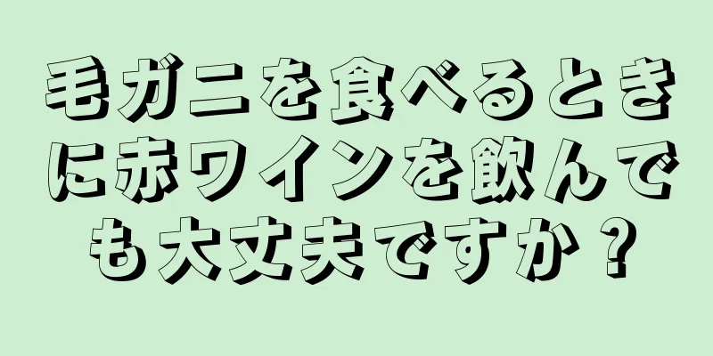 毛ガニを食べるときに赤ワインを飲んでも大丈夫ですか？