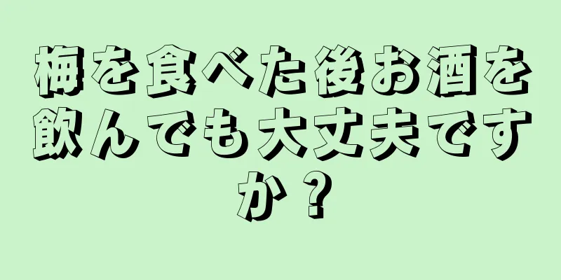 梅を食べた後お酒を飲んでも大丈夫ですか？