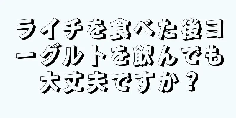 ライチを食べた後ヨーグルトを飲んでも大丈夫ですか？