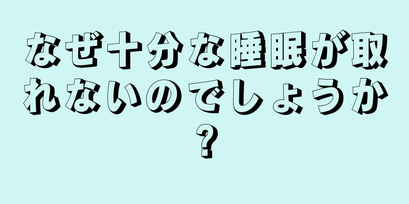 なぜ十分な睡眠が取れないのでしょうか?