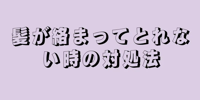 髪が絡まってとれない時の対処法