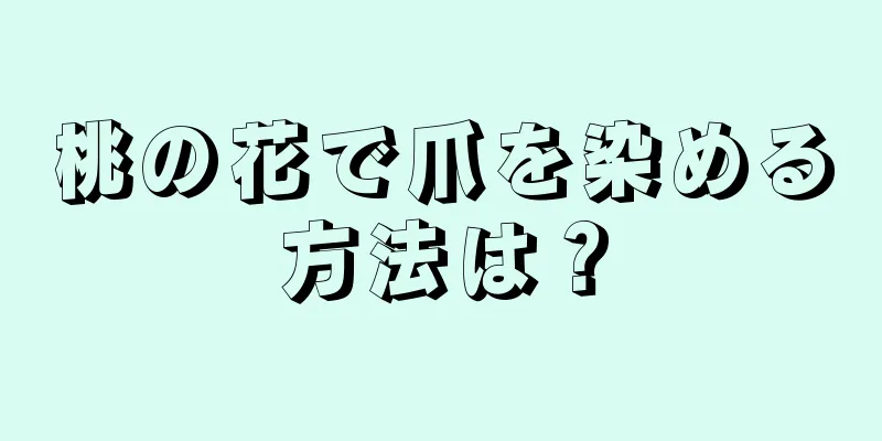 桃の花で爪を染める方法は？