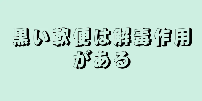 黒い軟便は解毒作用がある