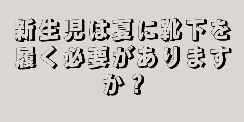 新生児は夏に靴下を履く必要がありますか？