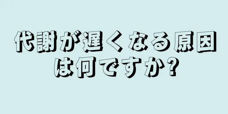 代謝が遅くなる原因は何ですか?