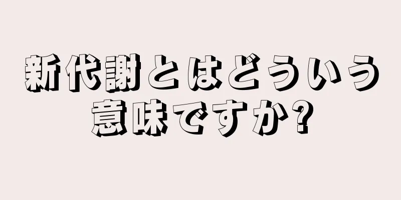 新代謝とはどういう意味ですか?