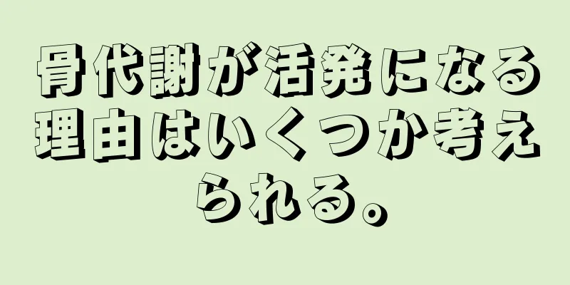 骨代謝が活発になる理由はいくつか考えられる。