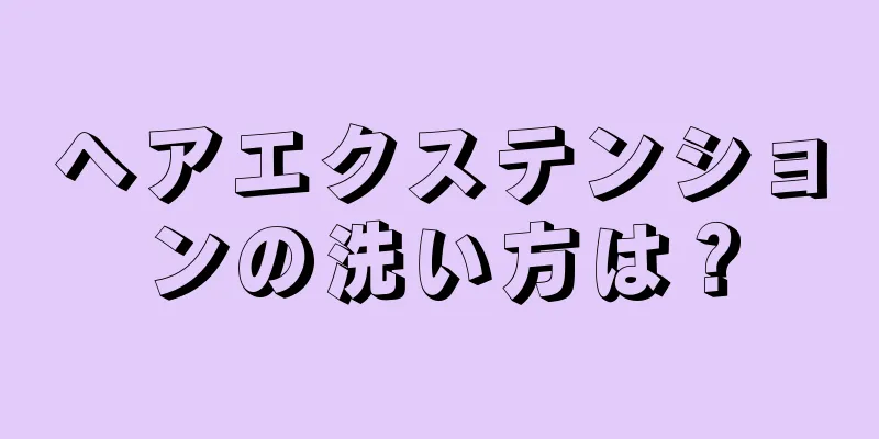 ヘアエクステンションの洗い方は？