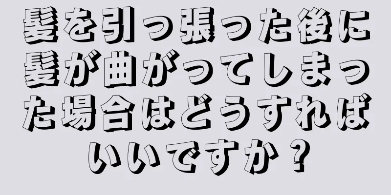 髪を引っ張った後に髪が曲がってしまった場合はどうすればいいですか？