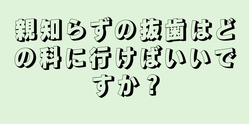 親知らずの抜歯はどの科に行けばいいですか？