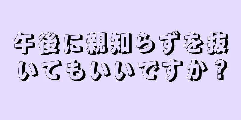 午後に親知らずを抜いてもいいですか？