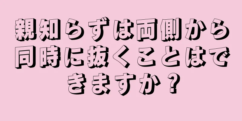 親知らずは両側から同時に抜くことはできますか？