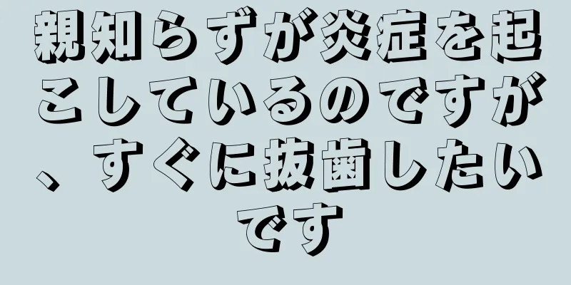 親知らずが炎症を起こしているのですが、すぐに抜歯したいです